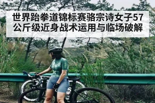 世界跆拳道锦标赛骆宗诗女子57公斤级近身战术运用与临场破解
