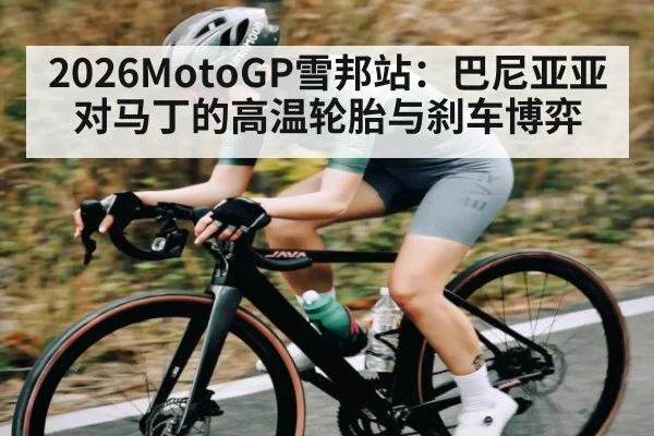 2026MotoGP雪邦站：巴尼亚亚对马丁的高温轮胎与刹车博弈