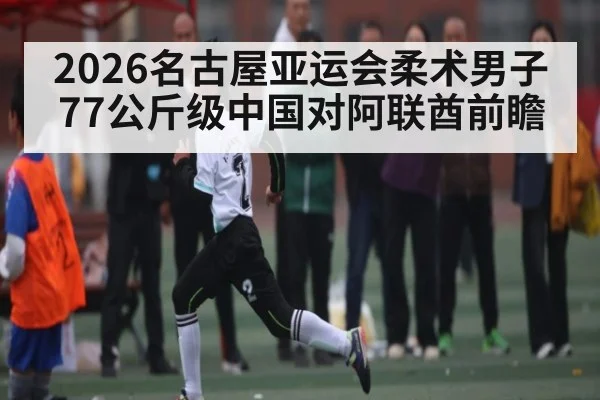 2026名古屋亚运会柔术男子77公斤级中国对阿联酋前瞻