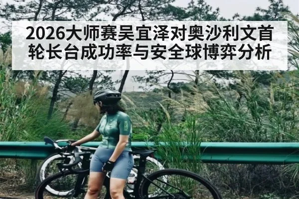 2026大师赛吴宜泽对奥沙利文首轮长台成功率与安全球博弈分析