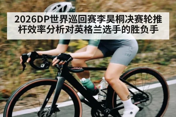 2026DP世界巡回赛李昊桐决赛轮推杆效率分析对英格兰选手的胜负手